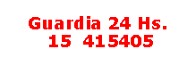 Cuadro de texto: Guardia 24 Hs. 15  415405